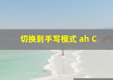 切换到手写模式 ah C